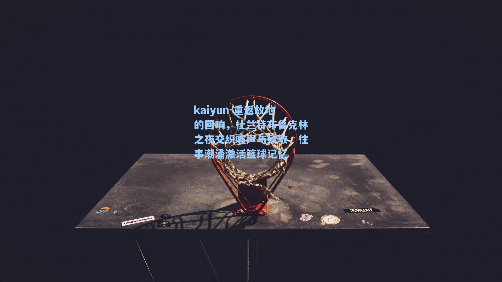 重返故地的回响,杜兰特布鲁克林之夜交织嘘声与致敬,往事潮涌激活篮球记忆