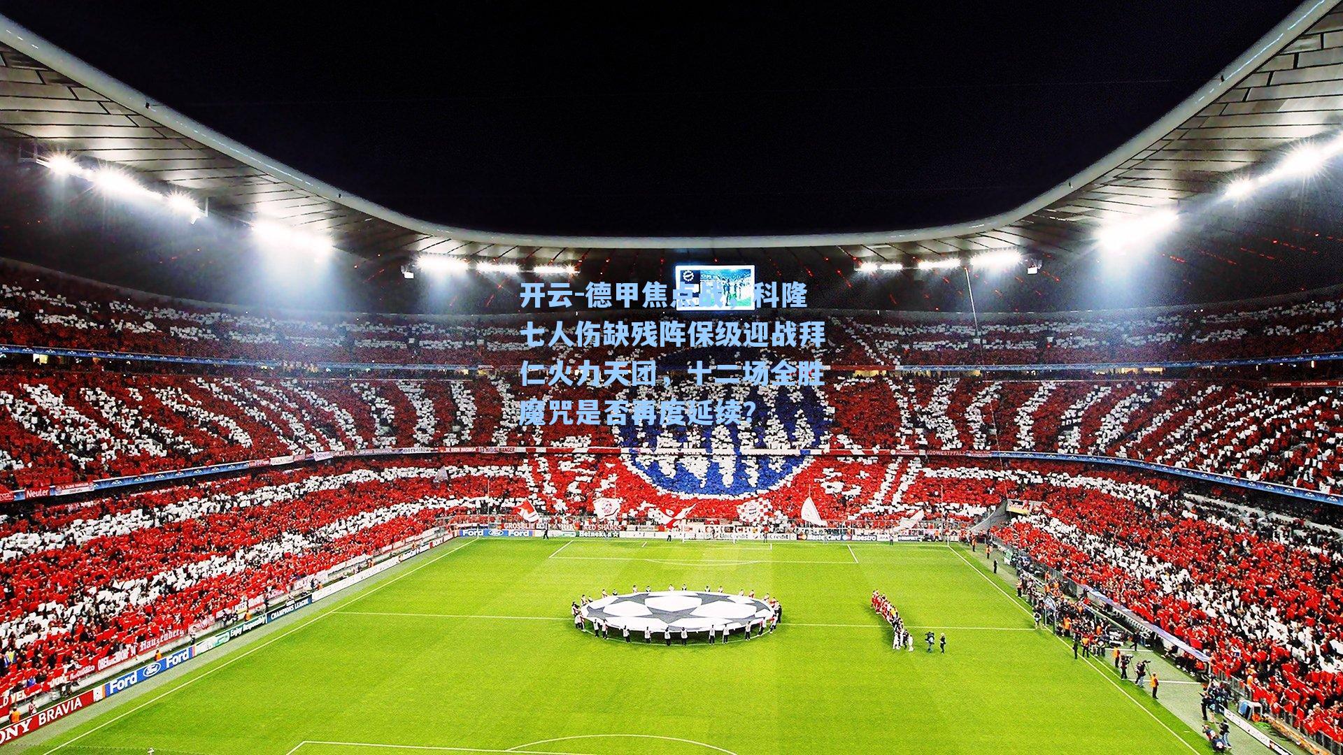 德甲焦点战，科隆七人伤缺残阵保级迎战拜仁火力天团，十二场全胜魔咒是否再度延续？