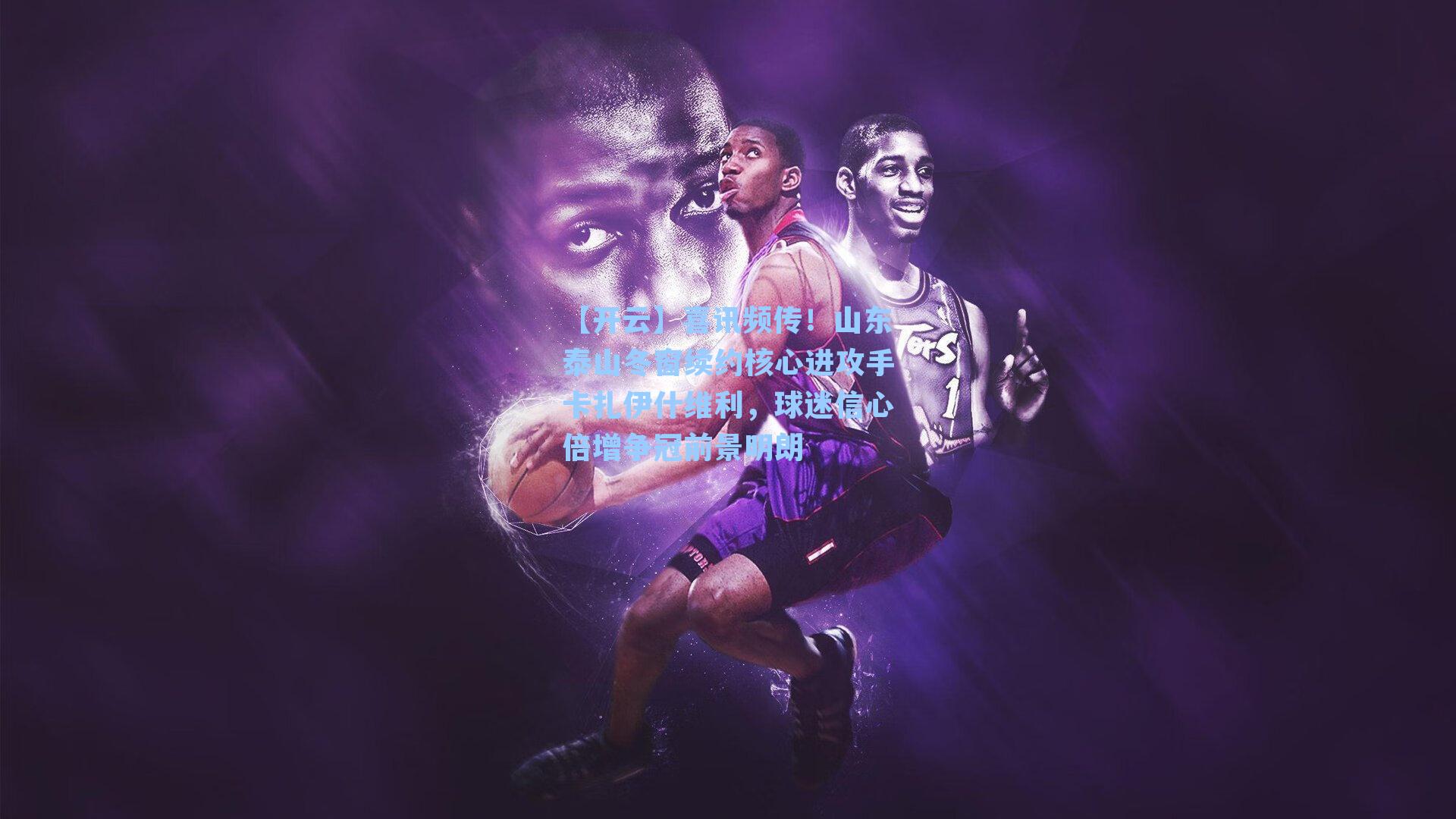 喜讯频传！山东泰山冬窗续约核心进攻手卡扎伊什维利，球迷信心倍增争冠前景明朗