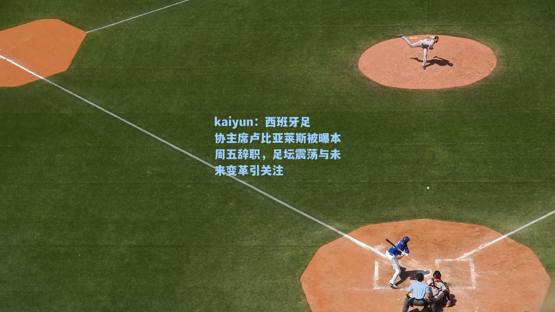 西班牙足协主席卢比亚莱斯被曝本周五辞职,足坛震荡与未来变革引关注