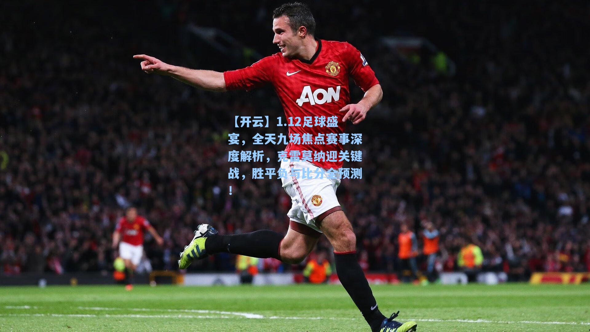 1.12足球盛宴，全天九场焦点赛事深度解析，克雷莫纳迎关键战，胜平负与比分全预测！