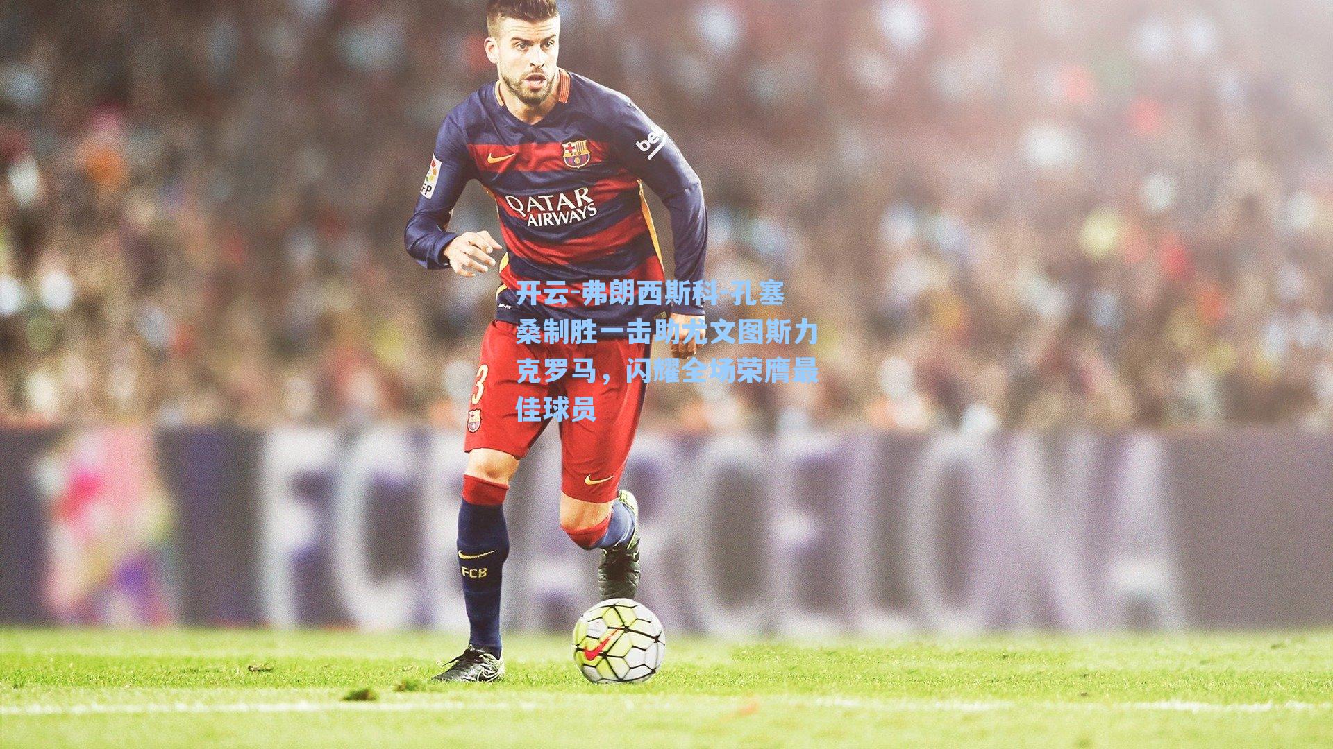 弗朗西斯科-孔塞桑制胜一击助尤文图斯力克罗马，闪耀全场荣膺最佳球员