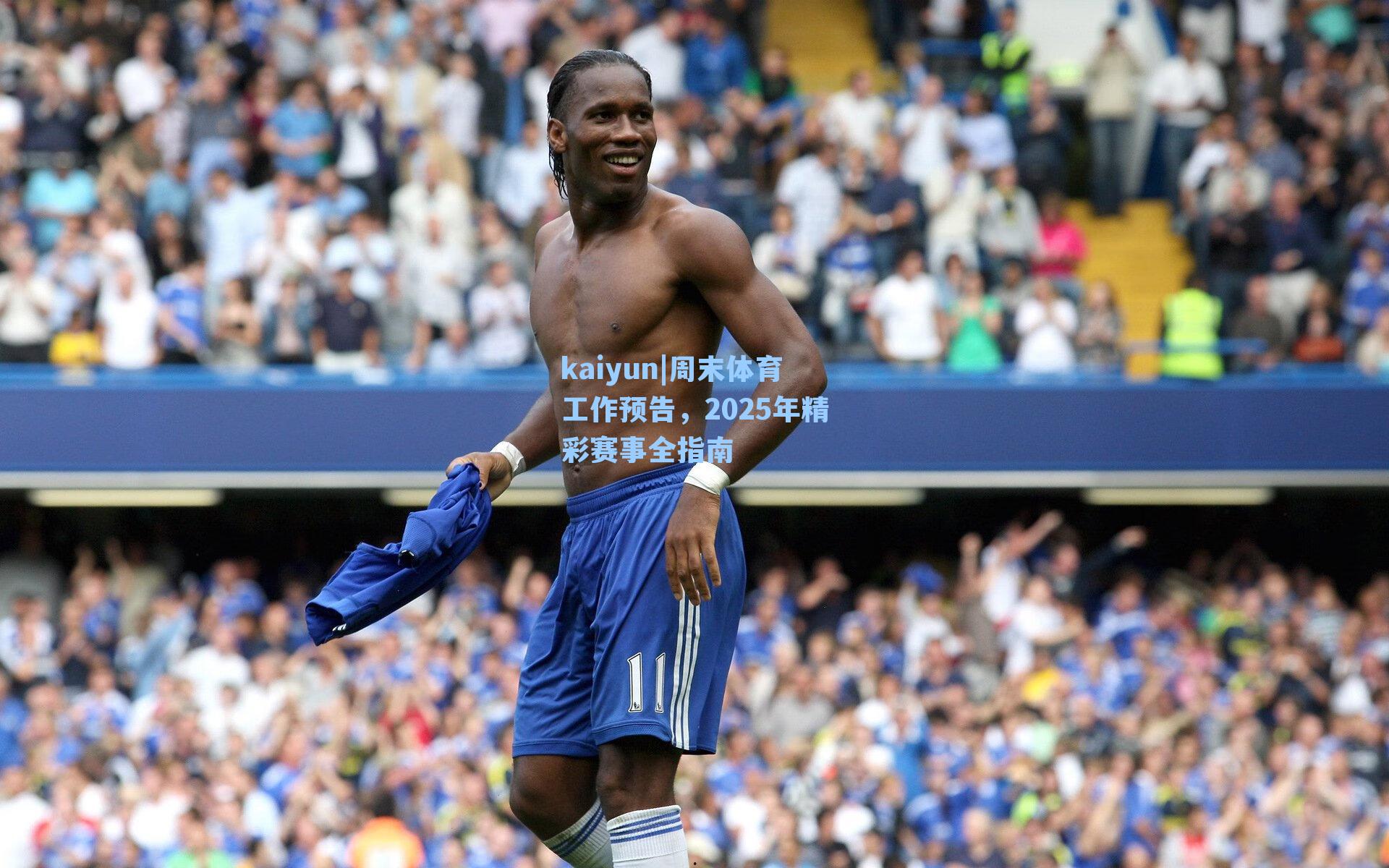 周末体育工作预告，2025年精彩赛事全指南